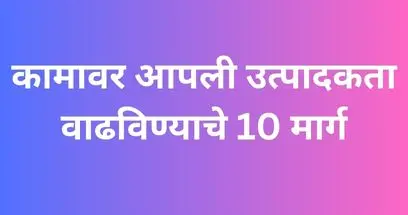 कामावर आपली उत्पादकता वाढविण्याचे 10 मार्ग